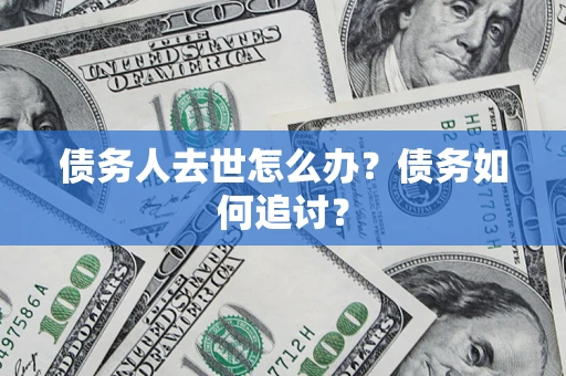 北京债务人去世怎么办？债务如何追讨？