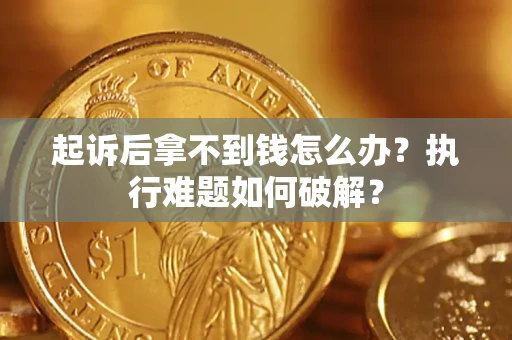 北京起诉后拿不到钱怎么办?执行难题如何破解? 北京起诉后拿不到钱怎么办?执行难题如何破解?