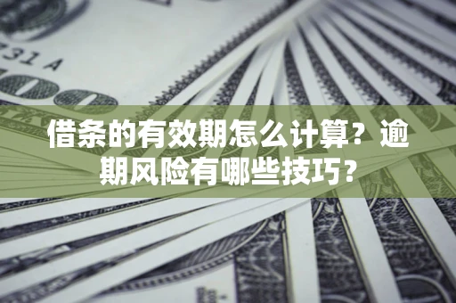 北京借条的有效期怎么计算？逾期风险有哪些技巧？