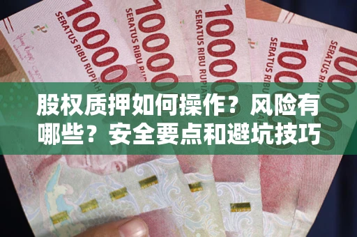 北京股权质押如何操作？风险有哪些？安全要点和避坑技巧？