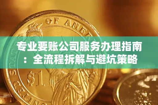 北京专业要账公司服务办理指南：全流程拆解与避坑策略