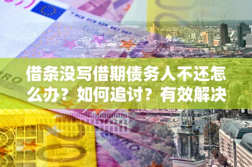 北京借条没写借期债务人不还怎么办？如何追讨？有效解决方案！