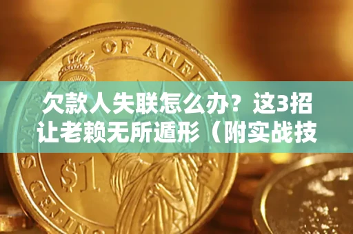 北京欠款人失联怎么办？这3招让老赖无所遁形（附实战技巧）