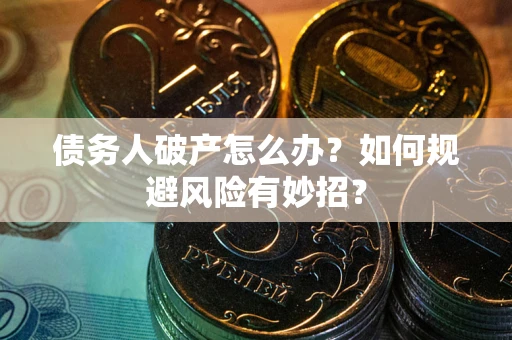 北京债务人破产怎么办？如何规避风险有妙招？
