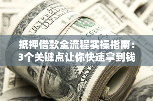 北京抵押借款全流程实操指南：3个关键点让你快速拿到钱