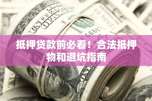 北京抵押贷款前必看！合法抵押物和避坑指南
