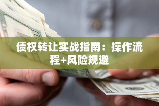 北京债权转让实战指南：操作流程+风险规避