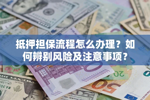 北京抵押担保流程怎么办理？如何辨别风险及注意事项？