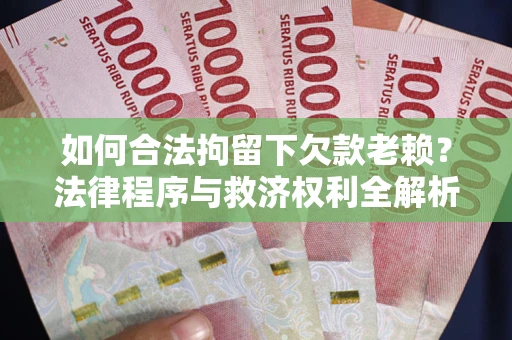 北京如何合法拘留下欠款老赖？法律程序与救济权利全解析