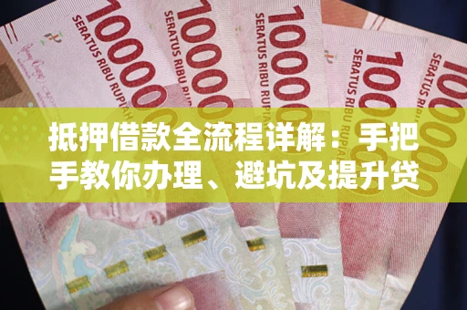 北京抵押借款全流程详解：手把手教你办理、避坑及提升贷款额度