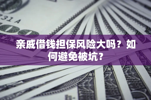 北京亲戚借钱担保风险大吗？如何避免被坑？