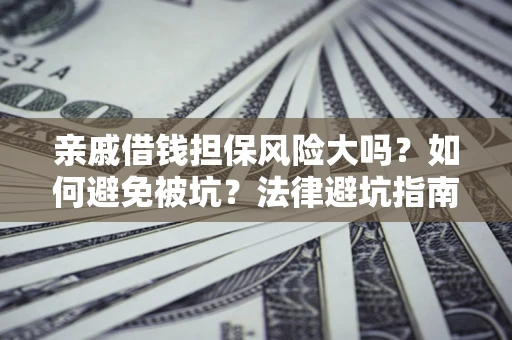 北京亲戚借钱担保风险大吗？如何避免被坑？法律避坑指南