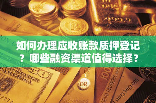 北京如何办理应收账款质押登记？哪些融资渠道值得选择？
