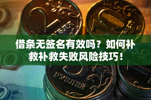 北京借条无签名有效吗？如何补救补救失败风险技巧！