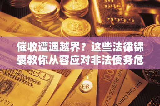 北京催收遭遇越界？这些法律锦囊教你从容应对非法债务危机