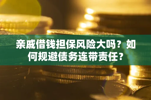 北京亲戚借钱担保风险大吗？如何规避债务连带责任？