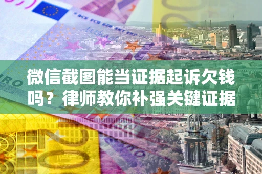 北京微信截图能当证据起诉欠钱吗？律师教你补强关键证据