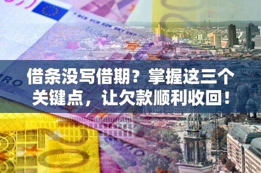 北京借条没写借期？掌握这三个关键点，让欠款顺利收回！