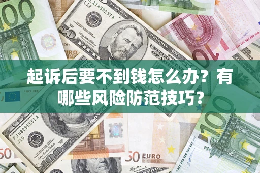 北京起诉后要不到钱怎么办?有哪些风险防范技巧? 北京起诉后要不到钱怎么办?有哪些风险防范技巧?