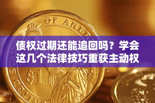 北京债权过期还能追回吗？学会这几个法律技巧重获主动权