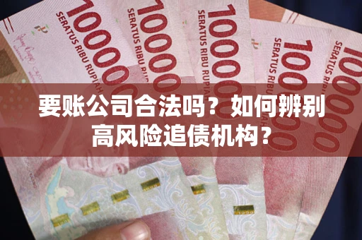 北京要账公司合法吗？如何辨别高风险追债机构？