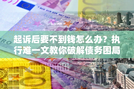 北京起诉后要不到钱怎么办？执行难一文教你破解债务困局