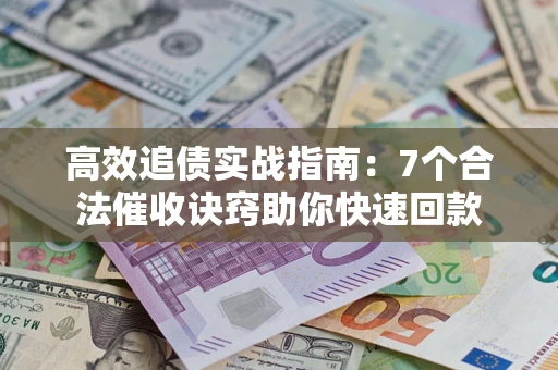 北京高效追债实战指南：7个合法催收诀窍助你快速回款