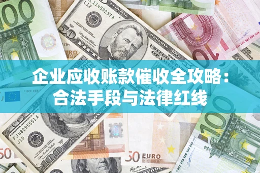 北京企业应收账款催收全攻略：合法手段与法律红线