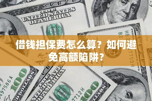 北京借钱担保费怎么算？如何避免高额陷阱？