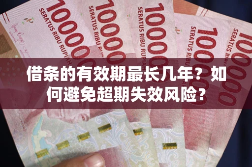 北京借条的有效期最长几年？如何避免超期失效风险？