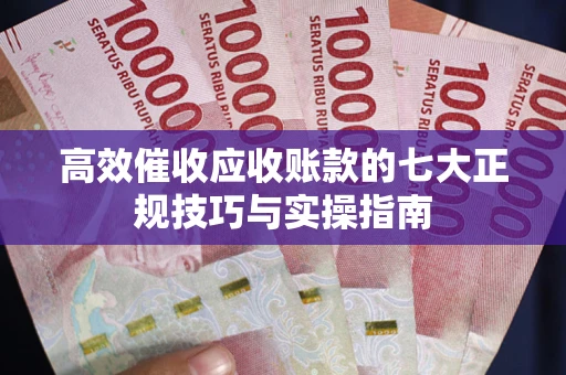 北京高效催收应收账款的七大正规技巧与实操指南