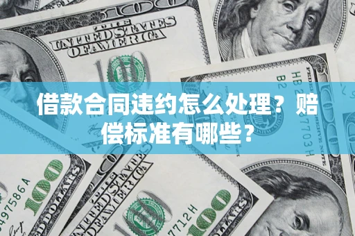 北京借款合同违约怎么处理？赔偿标准有哪些？