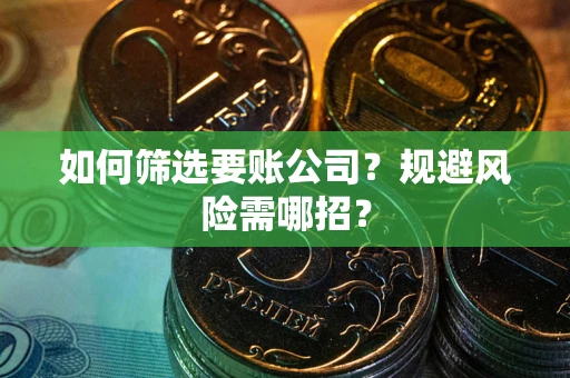 北京如何筛选要账公司？规避风险需哪招？
