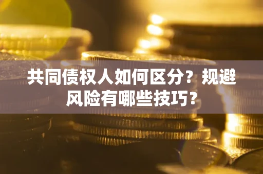 北京共同债权人如何区分？规避风险有哪些技巧？