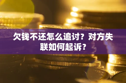 北京欠钱不还怎么追讨？对方失联如何起诉？