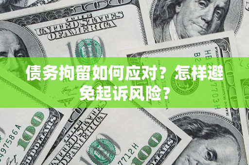 北京债务拘留如何应对？怎样避免起诉风险？