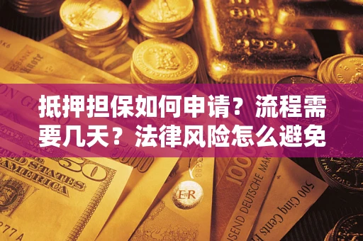 北京抵押担保如何申请？流程需要几天？法律风险怎么避免？避坑指南
