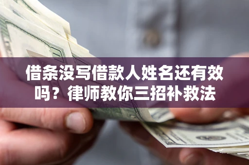 北京借条没写借款人姓名还有效吗？律师教你三招补救法