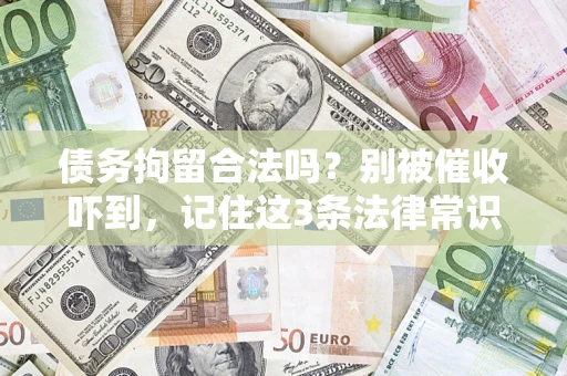 北京债务拘留合法吗?别被催收吓到,记住这3条法律常识 北京债务拘留合法吗?别被催收吓到,记住这3条法律常识