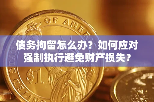 北京债务拘留怎么办？如何应对强制执行避免财产损失？
