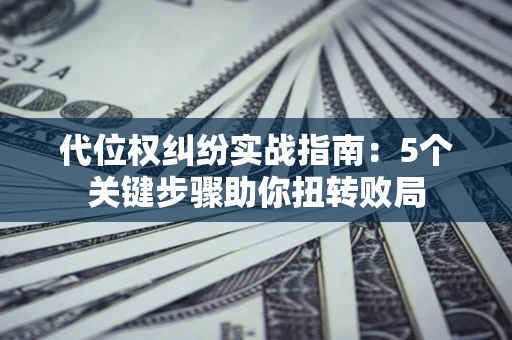 北京代位权纠纷实战指南：5个关键步骤助你扭转败局