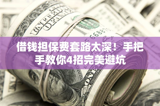 北京借钱担保费套路太深！手把手教你4招完美避坑