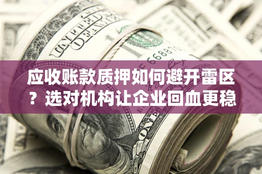 北京应收账款质押如何避开雷区？选对机构让企业回血更稳