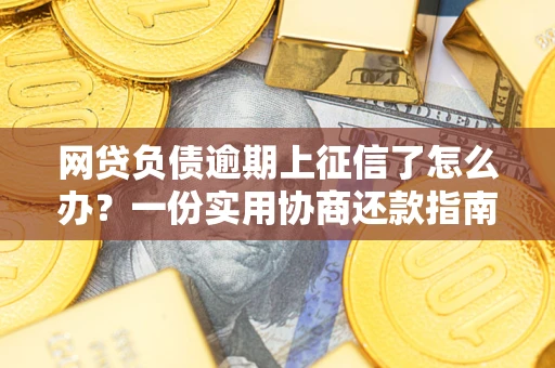 北京网贷负债逾期上征信了怎么办？一份实用协商还款指南请收好