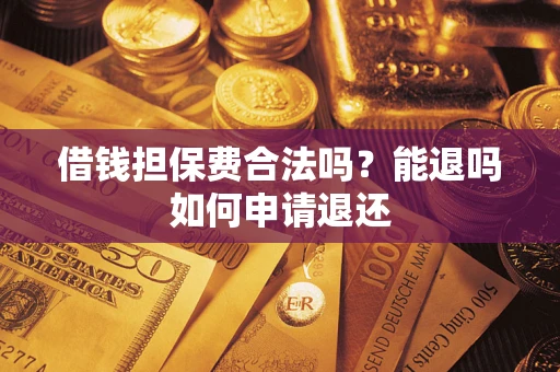 北京借钱担保费合法吗？能退吗如何申请退还