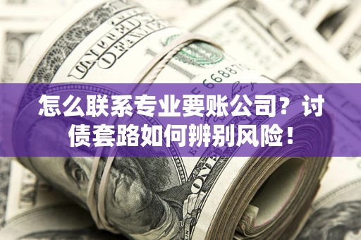 北京怎么联系专业要账公司？讨债套路如何辨别风险！