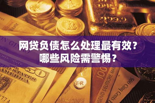 北京网贷负债怎么处理最有效？哪些风险需警惕？