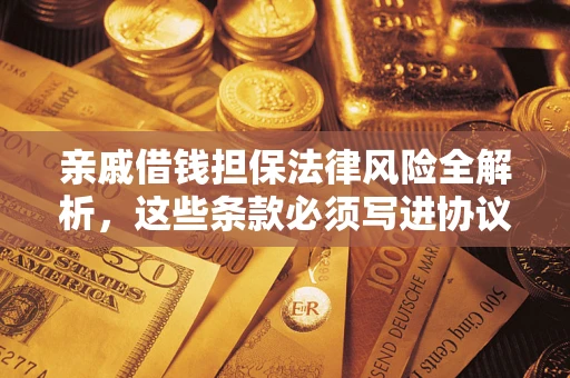 北京亲戚借钱担保法律风险全解析，这些条款必须写进协议