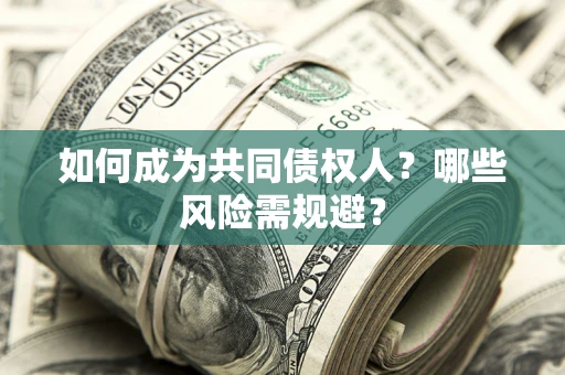北京如何成为共同债权人？哪些风险需规避？