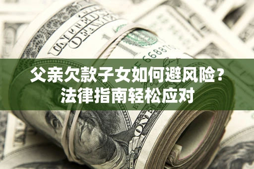 北京父亲欠款子女如何避风险？法律指南轻松应对